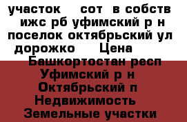 участок 10 сот. в собств. ижс рб уфимский р-н поселок октябрьский ул. дорожко   › Цена ­ 279 000 - Башкортостан респ., Уфимский р-н, Октябрьский п. Недвижимость » Земельные участки продажа   . Башкортостан респ.